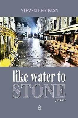 like water to STONE: A Collection of Poems - Steven Pelcman - cover
