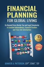 Financial Planning for Global Living: Go Beyond Cross-Border Tax and Legal Complexity to Location Independence, Financial Freedom and True Life Satisfaction