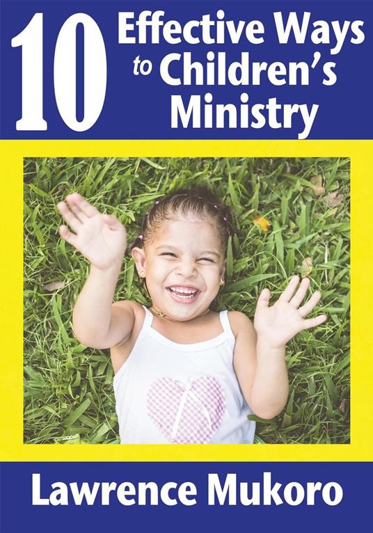 10 Effective Ways to Children's Ministry: Discover Excellent Ways To Teach Biblical Truths & Principles to Children And Young People - Lawrence Eruke Mukoro - cover