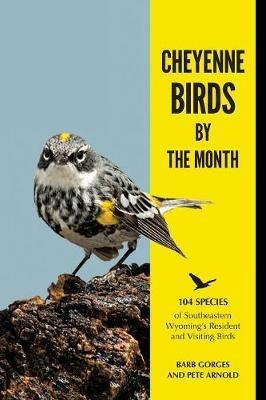 Cheyenne Birds by the Month: 104 Species of Southeastern Wyoming's Resident and Visiting Birds - Barb Gorges - cover