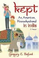 Kept: An American Househusband in India - Gregory E Buford - cover