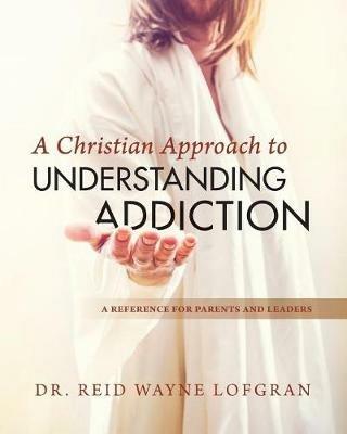 A Christian Approach to Understanding Addiction - Reid Wayne Lofgran - cover
