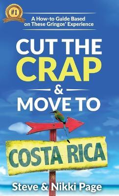 Cut The Crap & Move To Costa Rica: A How-To Guide Based On These Gringos' Experience - Steve Page,Nikki Page - cover