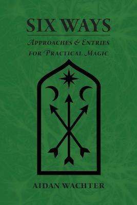 Six Ways: Approaches & Entries for Practical Magic - Aidan Wachter - cover