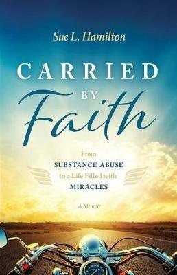 Carried by Faith: From Substance Abuse to a Life Filled with Miracles - Sue L Hamilton - cover