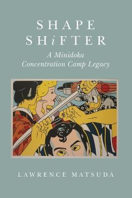 Shape Shifter: A Minidoka Concentration Camp Legacy - Lawrence Matsuda - cover