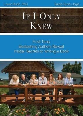 If I Only Knew: First-Time Bestselling Authors Reveal Insider Secrets to Writing a Book - Laura L Bush,Sarah J Bush Lloyd - cover