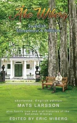 Ake Wiberg: Swedish Entrepreneur & Politician - Eric Troels Wiberg,Mats Larsson - cover