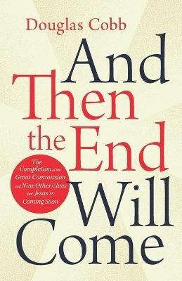And Then the End Will Come: The Completion of the Great Commission and Nine Other Clues that Jesus is Coming Soon - Douglas Cobb - cover