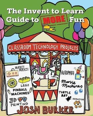 The Invent to Learn Guide to MORE Fun: Makerspace, Classroom, Library, and Home STEM Projects - Josh Burker - cover
