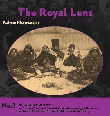 The Royal Lens: Naser al-Din Shah's Photography of his Harem - Pedram Khosronejad - cover