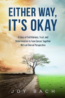 Either Way, It's Okay: A Story of Faithfulness, Trust, and Determination to Face Cancer Together with an Eternal Perspective - Joy Bach - cover