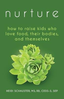 Nurture: How to Raise Kids Who Love Food, Their Bodies, and Themselves - Heidi Schauster - cover