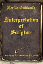 Neville Goddard's Interpretation of Scripture: Unlocking The Secrets of The Bible