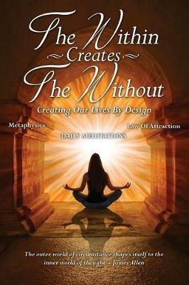 The Within Creates The Without: Creating Our Lives By Design: Daily Meditations - cover