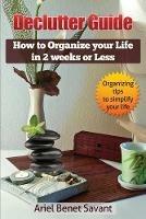 Declutter Guide: How to Organize Your Life in 2 Weeks or Less - Ariel Benet Savant - cover