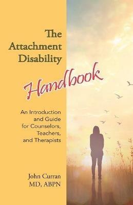 The Attachment Disability Handbook: An Introduction and Guide for Counselors, Teachers, and Therapists - John Curran - cover