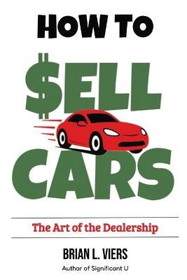 How to Sell Cars: The Art of the Dealership - Brian L Viers - cover