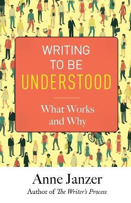 Writing to Be Understood: What Works and Why - Anne Janzer - cover