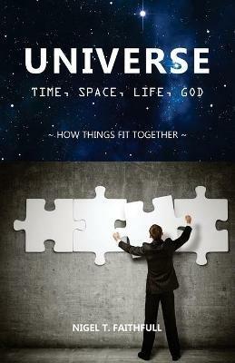 Universe: Time, Space, Life, God: How Things Fit Together - Nigel Faithfull - cover