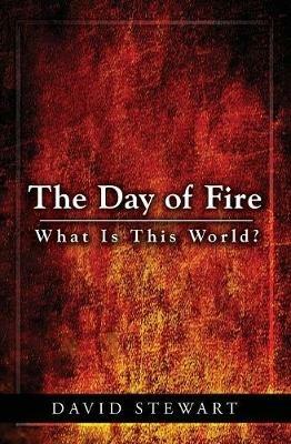 The Day of Fire: What Is This World? - David Stewart - cover
