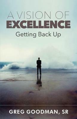 A Vision of Excellence: Getting Back Up - Greg Goodman - cover