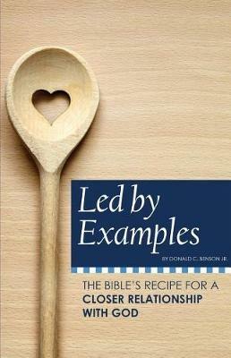 Led by Examples: The Bible's Recipe for a Closer Relationship with God - Donald C Benson - cover