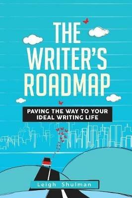 The Writer's Roadmap: Paving the Way to Your Ideal Writing Life - Leigh Shulman - cover