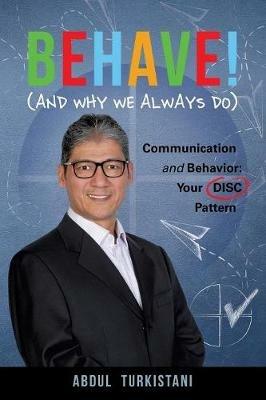 Behave! (and Why We Always Do): Communication and Behavior: Your Disc Pattern - Abdul Turkistani - cover
