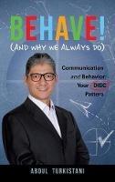 Behave! (And Why We Always Do): Communication and Behavior: Your DISC Pattern - Abdul Turkistani - cover