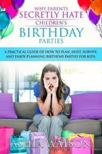 Why Parents Secretly Hate Children's Birthday Parties: A practical guide of how to plan, host, survive, and enjoy planning birthday parties for kids.