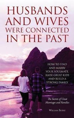 Husbands and Wives Were Connected in the Past: How to Find and Marry Your Soulmate, Raise Great Kids and Build a Strong Family - William Bodri - cover