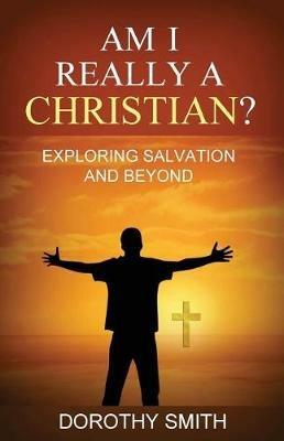 Am I Really A Christian?: Exploring Salvation and Beyond - Dorothy Smith - cover