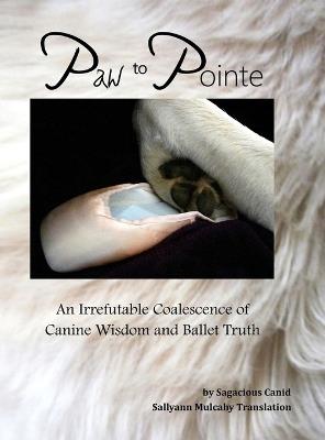 Paw to Pointe: An Irrefutable Coalition of Canine Wisdom and Ballet Truth - Sallyann Mulcahy - cover