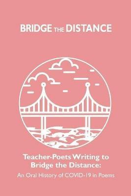 Teacher-Poets Writing to Bridge the Distance: An Oral History of COVID-19 in Poems - cover