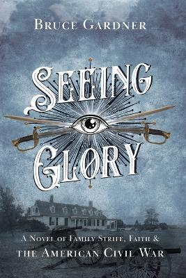Seeing Glory: A Novel of Family Strife, Faith, and the American Civil War - Bruce Gardner - cover