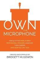 Own the Microphone: How 50 of the World's Best Professional Speakers Launched Their Careers (And How You Can, Too!) - Bridgett McGowen - cover