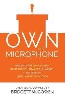 Own the Microphone: How 50 of the World's Best Professional Speakers Launched Their Careers (And How You Can, Too!)