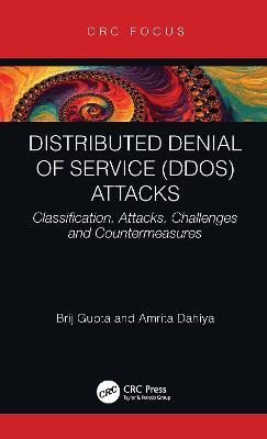 Distributed Denial of Service (DDoS) Attacks: Classification, Attacks, Challenges and Countermeasures - Brij B. Gupta,Amrita Dahiya - cover