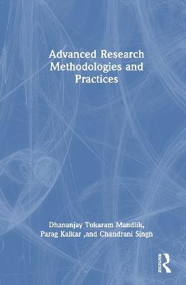 Advanced Research Methodologies and Practices - Dhananjay Mandlik,Parag Kalkar,Chandrani Singh - cover