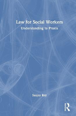 Law for Social Workers: Understanding to Praxis - Sanjoy Roy - cover