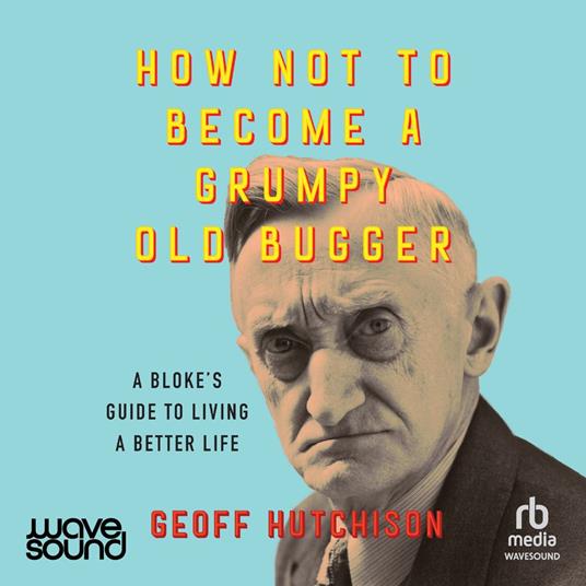 How Not to Become a Grumpy Old Bugger