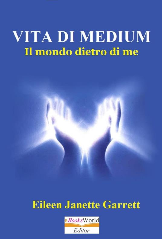 Vita da Medium, Il mondo dentro di me - Eileen Jeanette Garrett - ebook