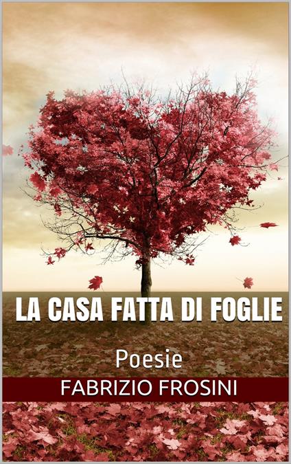 La Casa Fatta Di Foglie: Poesie - Fabrizio Frosini - ebook