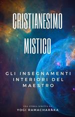 Cristianesimo Mistico: Gli insegnamenti interiori del Maestro