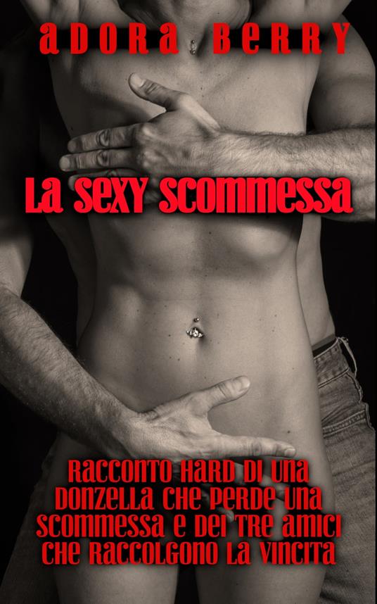 La Sexy Scommessa: Racconto hard di una donzella che perde una scommessa e dei tre amici che raccolgono la vincita - Adora Berry - ebook