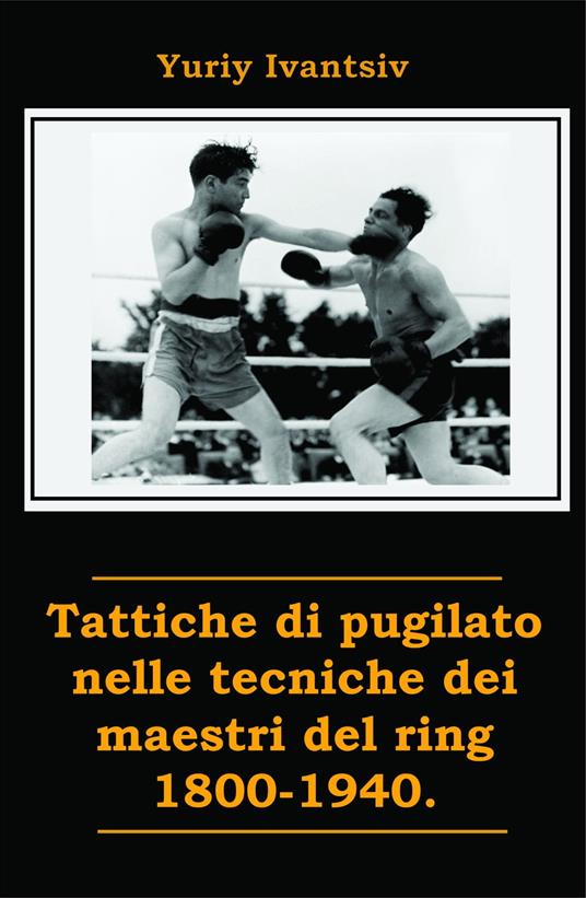 Tattiche di pugilato nelle tecniche dei maestri del ring 1800-1940. - Yuriy Ivantsiv - ebook