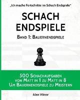 Schach Endspiele, Band 1: Bauernendspiele: 500 Schachaufgaben von Matt in 1 zu Matt in 8, Um Bauernendspiele zu Meistern - Alan Viktor - cover