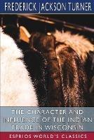 The Character and Influence of the Indian Trade in Wisconsin (Esprios Classics): A Study of the Trading Post as an Institution