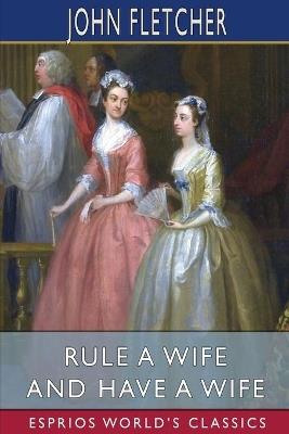 Rule a Wife and Have a Wife (Esprios Classics) - John Fletcher - cover